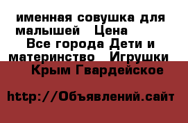 именная совушка для малышей › Цена ­ 600 - Все города Дети и материнство » Игрушки   . Крым,Гвардейское